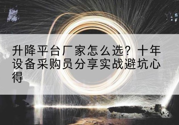 托里升降平台厂家-怎么选？十年设备采购员分享实战避坑心得
