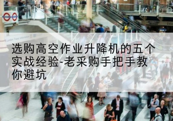 托里高空作业升降机厂家-选购高空作业升降机的五个实战经验-老采购手把手教你避坑