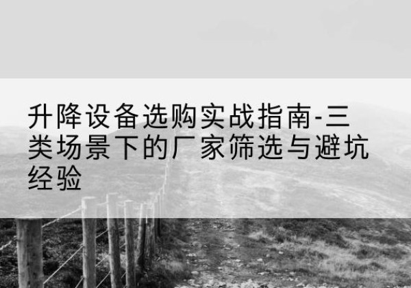 托里移动式升降机厂家推荐-升降设备选购实战指南-三类场景下的厂家筛选与避坑经验