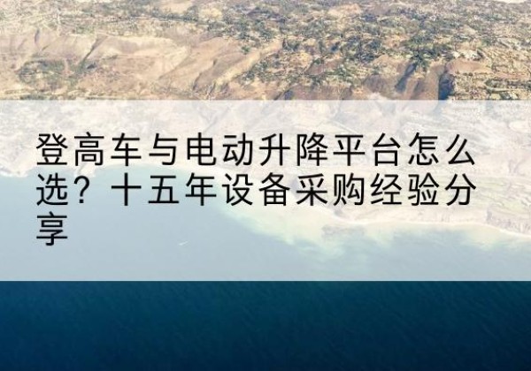 托里登高车厂家厂家-登高车与电动升降平台怎么选？十五年设备采购经验分享