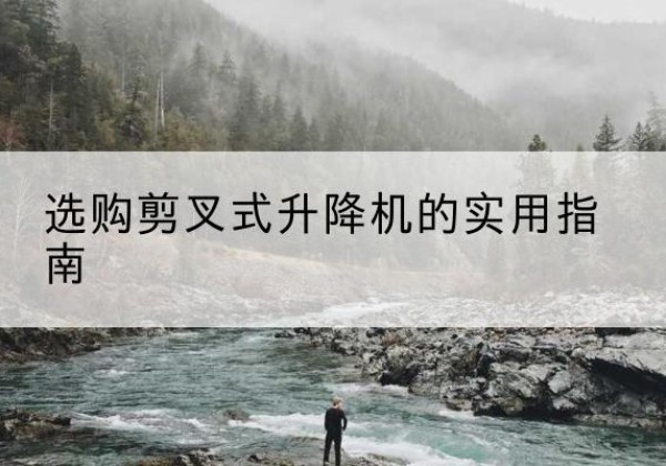 托里剪叉式升降机怎么选-选购剪叉式升降机的实用指南